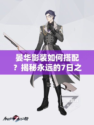 晏華影裝如何搭配？揭秘永遠的7日之都物理強度為核心攻略