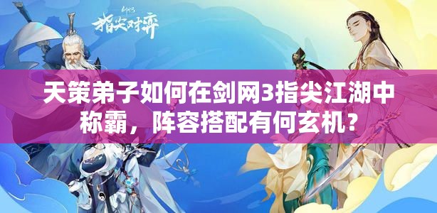 天策弟子如何在劍網(wǎng)3指尖江湖中稱霸，陣容搭配有何玄機？