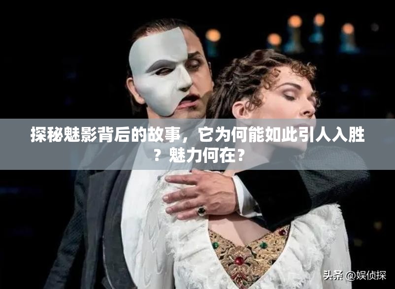 探秘魅影背后的故事，它為何能如此引人入勝？魅力何在？