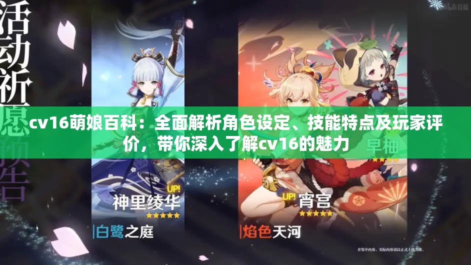 cv16萌娘百科：全面解析角色設(shè)定、技能特點及玩家評價，帶你深入了解cv16的魅力