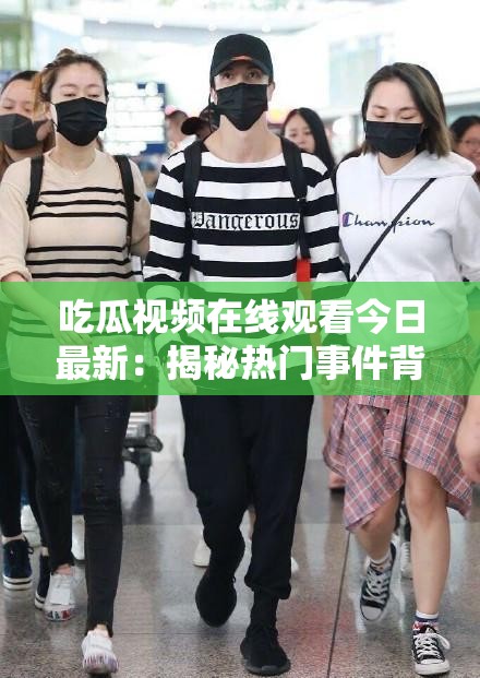 吃瓜視頻在線觀看今日最新：揭秘?zé)衢T事件背后的真相，全網(wǎng)熱議不容錯過