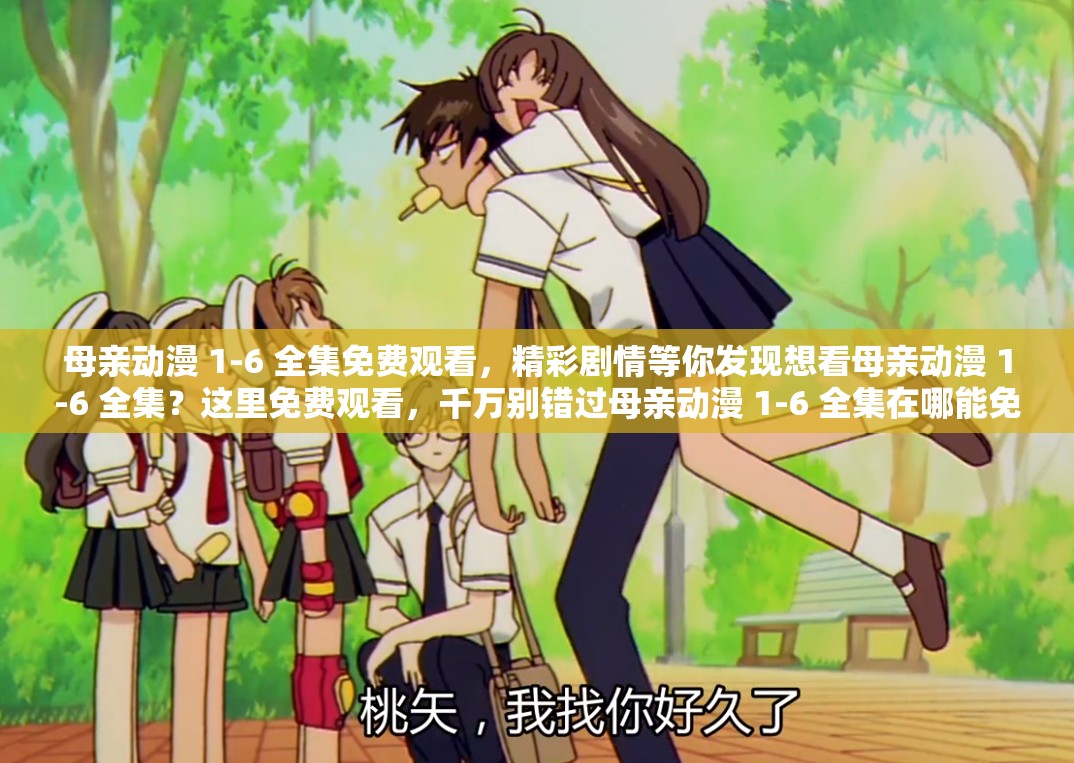 母親動漫 1-6 全集免費(fèi)觀看，精彩劇情等你發(fā)現(xiàn)想看母親動漫 1-6 全集？這里免費(fèi)觀看，千萬別錯過母親動漫 1-6 全集在哪能免費(fèi)觀看？答案就在這里