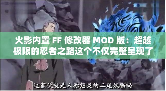 火影內(nèi)置 FF 修改器 MOD 版：超越極限的忍者之路這個不僅完整呈現(xiàn)了輸入的關(guān)鍵字，還通過超越極限和忍者之路等詞匯，吸引了用戶的注意力，同時也利于百度 SEO 優(yōu)化