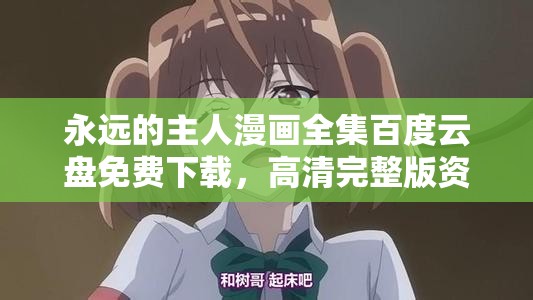 永遠(yuǎn)的主人漫畫全集百度云盤免費(fèi)下載，高清完整版資源分享，漫畫迷必備收藏