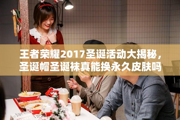 王者榮耀2017圣誕活動(dòng)大揭秘，圣誕帽圣誕襪真能換永久皮膚嗎？
