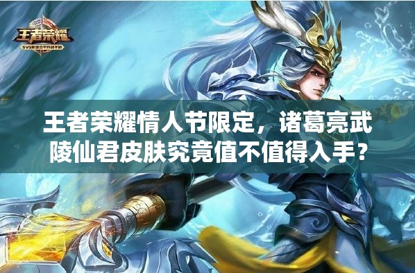 王者榮耀情人節(jié)限定，諸葛亮武陵仙君皮膚究竟值不值得入手？