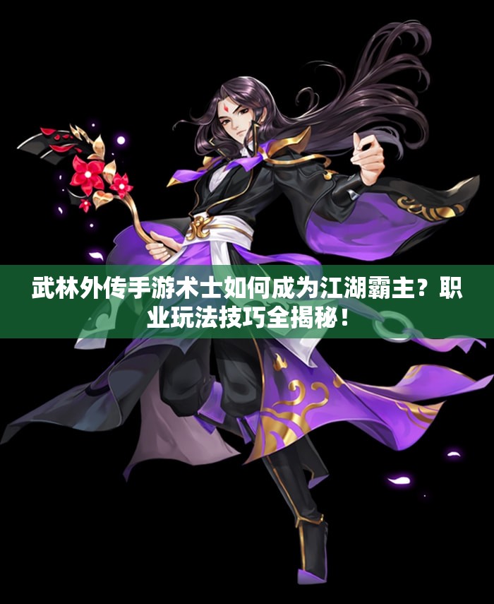 武林外傳手游術(shù)士如何成為江湖霸主？職業(yè)玩法技巧全揭秘！