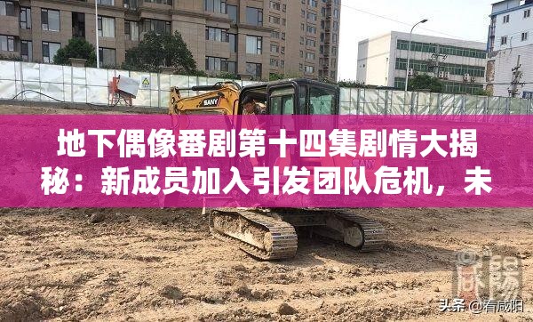 地下偶像番劇第十四集劇情大揭秘：新成員加入引發(fā)團(tuán)隊(duì)危機(jī)，未來走向成謎