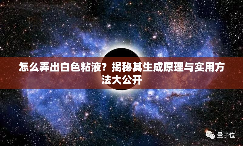 怎么弄出白色粘液？揭秘其生成原理與實用方法大公開