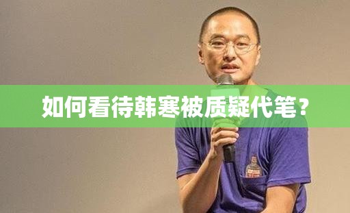 如何看待韓寒被質(zhì)疑代筆？