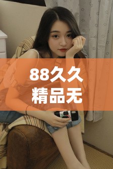 88久久精品無碼一區(qū)二區(qū)毛片最新資源推薦，高清畫質無廣告流暢播放體驗