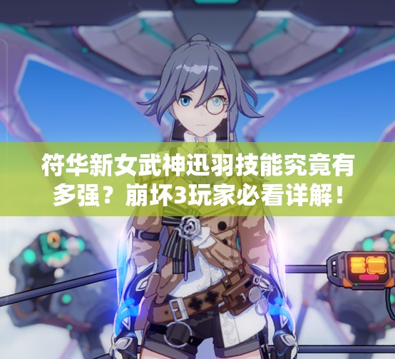符華新女武神迅羽技能究竟有多強？崩壞3玩家必看詳解！