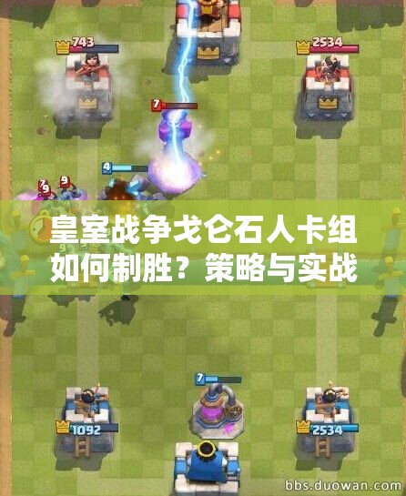 皇室戰(zhàn)爭戈侖石人卡組如何制勝？策略與實戰(zhàn)深度解析揭秘