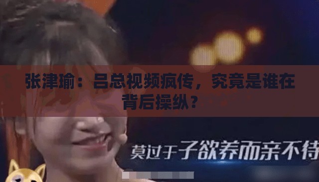 張津瑜：呂總視頻瘋傳，究竟是誰在背后操縱？