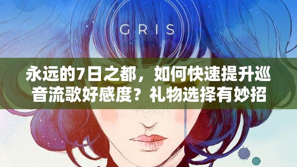 永遠的7日之都，如何快速提升巡音流歌好感度？禮物選擇有妙招嗎？
