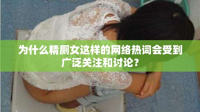 為什么精廁女這樣的網絡熱詞會受到廣泛關注和討論？
