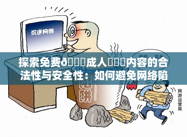 探索免費??成人???內容的合法性與安全性：如何避免網絡陷阱？