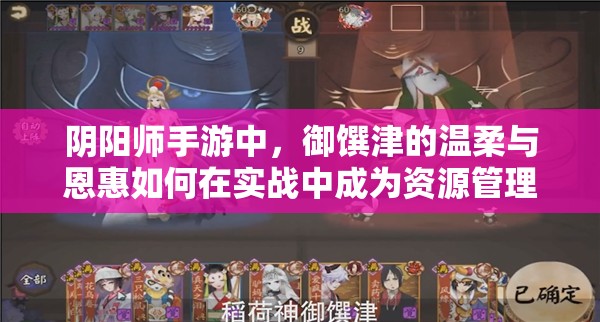陰陽師手游中，御饌津的溫柔與恩惠如何在實(shí)戰(zhàn)中成為資源管理關(guān)鍵？策略揭秘！