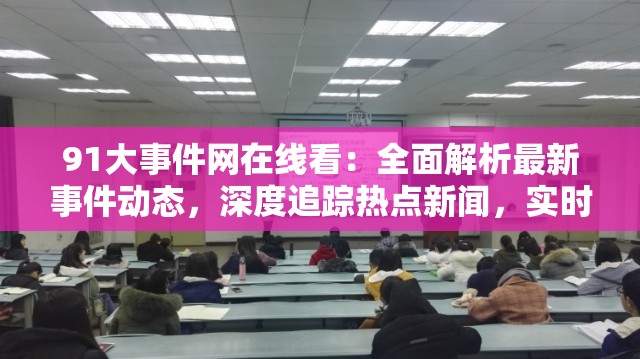 91大事件網(wǎng)在線看：全面解析最新事件動(dòng)態(tài)，深度追蹤熱點(diǎn)新聞，實(shí)時(shí)更新全網(wǎng)焦點(diǎn)內(nèi)容