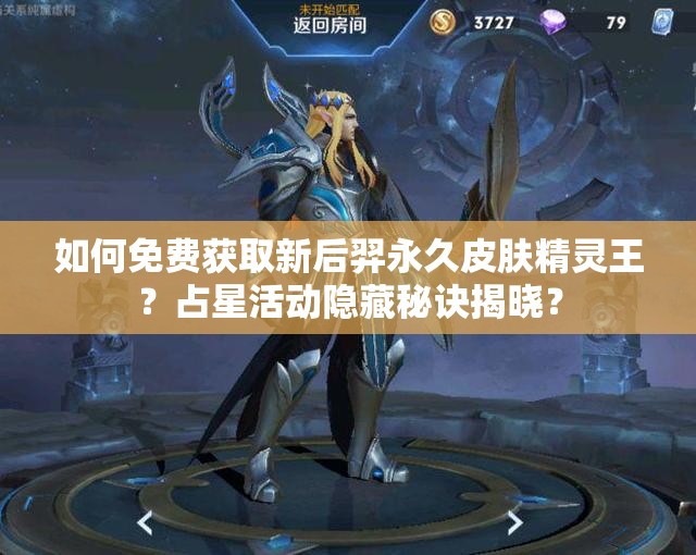如何免費獲取新后羿永久皮膚精靈王？占星活動隱藏秘訣揭曉？