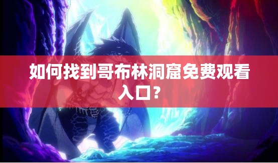 如何找到哥布林洞窟免費觀看入口？