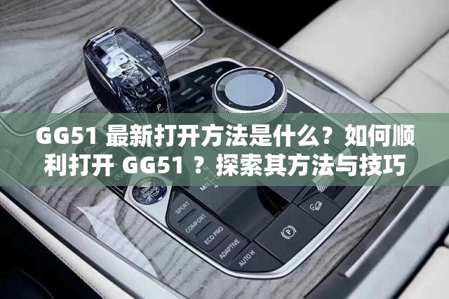 GG51 最新打開方法是什么？如何順利打開 GG51 ？探索其方法與技巧