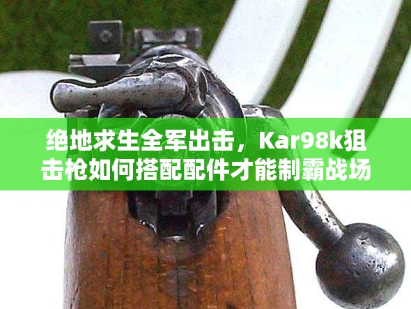 絕地求生全軍出擊，Kar98k狙擊槍如何搭配配件才能制霸戰(zhàn)場(chǎng)？