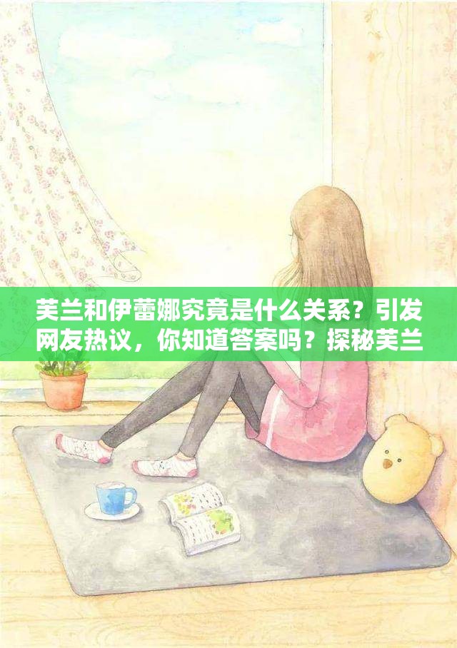 芙蘭和伊蕾娜究竟是什么關系？引發(fā)網友熱議，你知道答案嗎？探秘芙蘭和伊蕾娜的關系之謎，眾多網友好奇不已，真相究竟如何？想知道芙蘭和伊蕾娜的關系？網絡熱門話題，等你來一探究竟