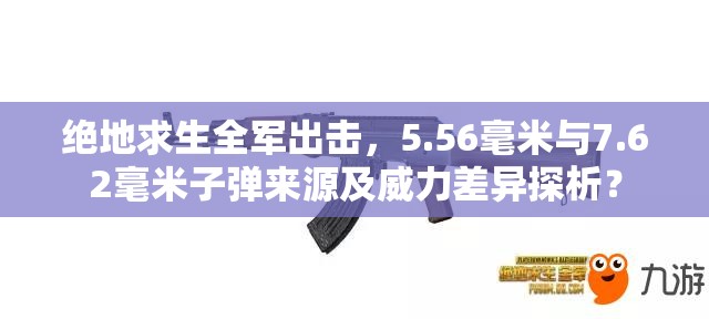 絕地求生全軍出擊，5.56毫米與7.62毫米子彈來源及威力差異探析？