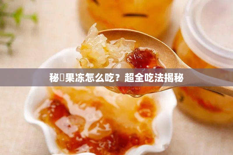 秘媞果凍怎么吃？超全吃法揭秘