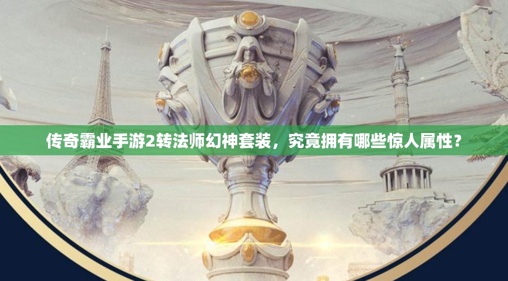 傳奇霸業(yè)手游2轉(zhuǎn)法師幻神套裝，究竟擁有哪些驚人屬性？