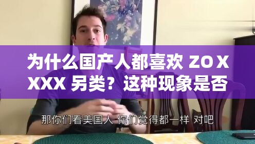 為什么國產(chǎn)人都喜歡 ZOⅩXXX 另類？這種現(xiàn)象是否正常？