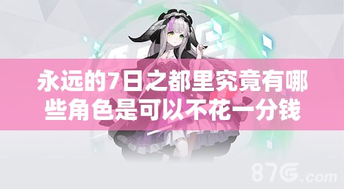 永遠(yuǎn)的7日之都里究竟有哪些角色是可以不花一分錢免費入手的呢？