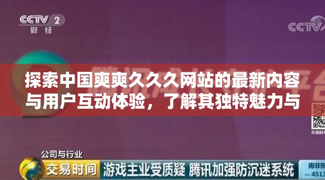探索中國爽爽久久久網(wǎng)站的最新內(nèi)容與用戶互動體驗，了解其獨特魅力與用戶反饋，發(fā)現(xiàn)更多精彩內(nèi)容與獨家資源分享