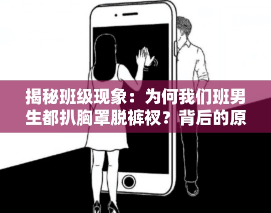 揭秘班級現(xiàn)象：為何我們班男生都扒胸罩脫褲衩？背后的原因與影響深度解析
