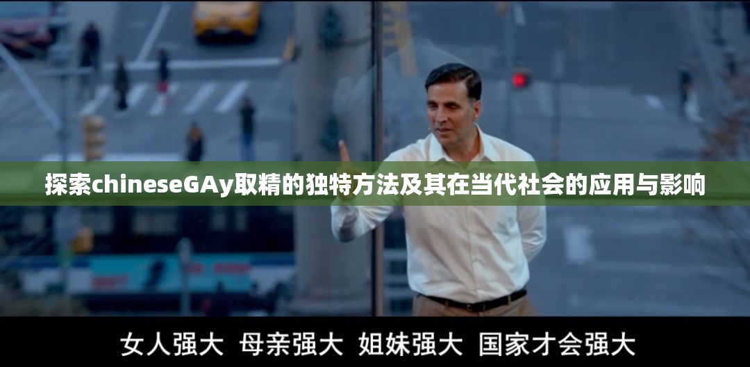 探索chineseGAy取精的獨特方法及其在當代社會的應用與影響