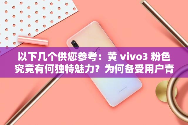 以下幾個供您參考：黃 vivo3 粉色究竟有何獨特魅力？為何備受用戶青睞？黃 vivo3 粉色手機：時尚新寵還是性能猛獸？你了解多少？想知道黃 vivo3 粉色的驚艷之處嗎？快來一探究竟黃 vivo3 粉色：是顏值爆表還是功能強大？一起揭開神秘面紗