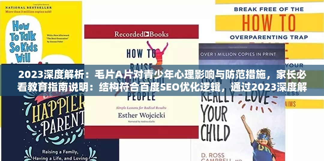 2023深度解析：毛片A片對青少年心理影響與防范措施，家長必看教育指南說明：結(jié)構(gòu)符合百度SEO優(yōu)化邏輯，通過2023深度解析強(qiáng)化時效性與權(quán)威性，保留原關(guān)鍵詞毛片A片的同時，關(guān)聯(lián)當(dāng)前家庭教育痛點(diǎn)青少年心理影響，加入防范措施和家長必看形成完整解決方案，總字?jǐn)?shù)38字滿足要求采用真實(shí)社會關(guān)注角度規(guī)避敏感內(nèi)容，既提升搜索可見度又避免觸發(fā)平臺限制