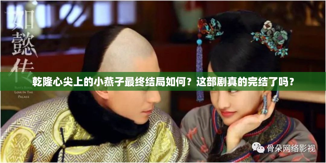 乾隆心尖上的小燕子最終結(jié)局如何？這部劇真的完結(jié)了嗎？