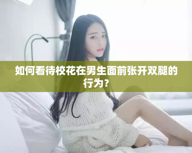 如何看待?；ㄔ谀猩媲皬堥_雙腿的行為？
