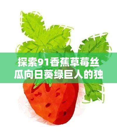 探索91香蕉草莓絲瓜向日葵綠巨人的獨特魅力：這些水果和植物如何影響我們的日常生活？
