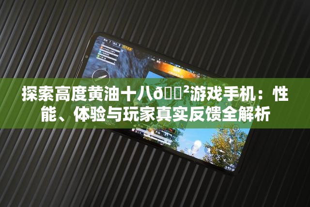 探索高度黃油十八??游戲手機(jī)：性能、體驗(yàn)與玩家真實(shí)反饋全解析
