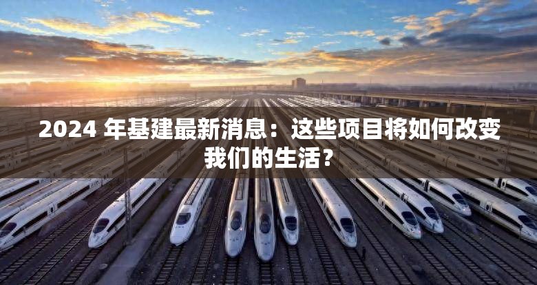 2024 年基建最新消息：這些項(xiàng)目將如何改變我們的生活？