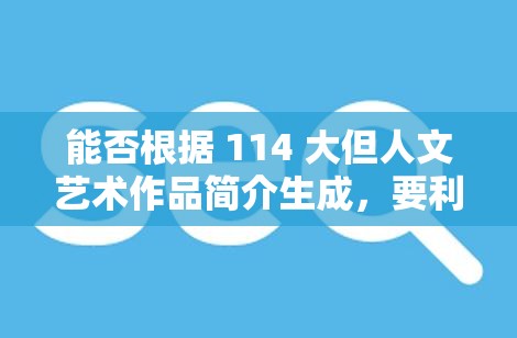 能否根據(jù) 114 大但人文藝術(shù)作品簡介生成，要利于百度 SEO 優(yōu)化，但不要出現(xiàn)相關(guān)字眼，不少于 30 字？