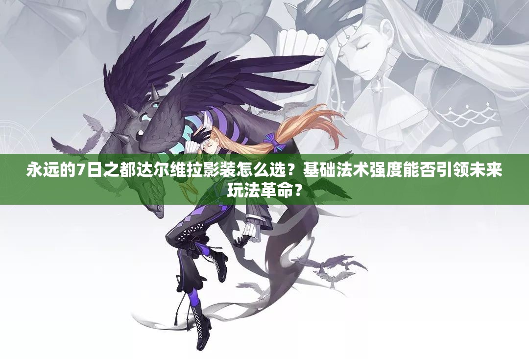 永遠的7日之都達爾維拉影裝怎么選？基礎法術強度能否引領未來玩法革命？