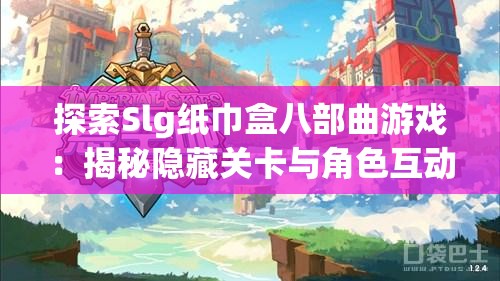 探索Slg紙巾盒八部曲游戲：揭秘隱藏關(guān)卡與角色互動技巧
