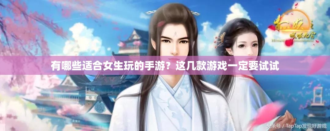 有哪些適合女生玩的手游？這幾款游戲一定要試試