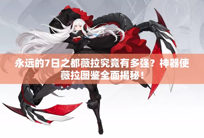 永遠(yuǎn)的7日之都薇拉究竟有多強(qiáng)？神器使薇拉圖鑒全面揭秘！