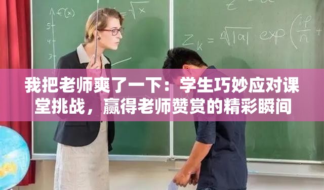 我把老師爽了一下：學(xué)生巧妙應(yīng)對課堂挑戰(zhàn)，贏得老師贊賞的精彩瞬間