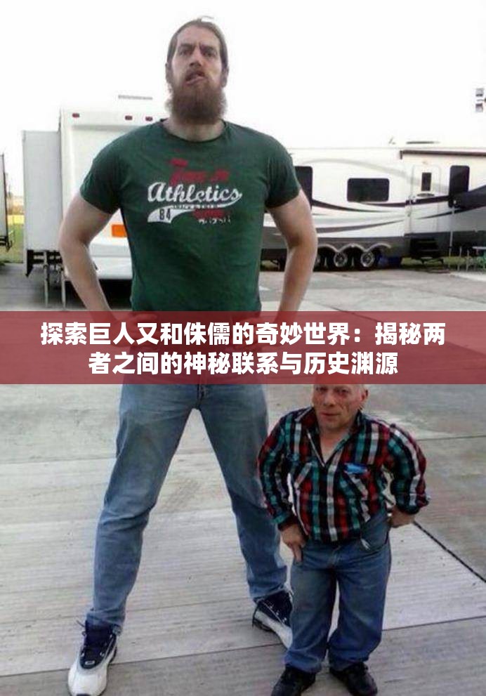 探索巨人又和侏儒的奇妙世界：揭秘兩者之間的神秘聯(lián)系與歷史淵源